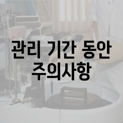 관리 기간 동안 주의사항