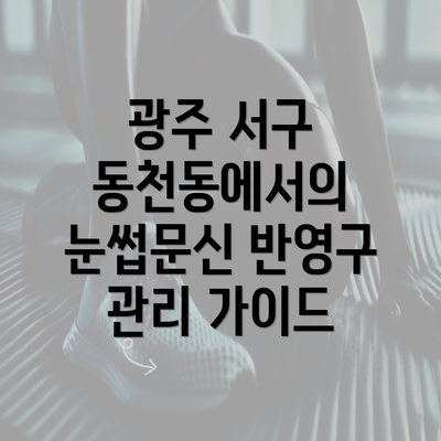 광주 서구 동천동에서의 눈썹문신 반영구 관리 가이드