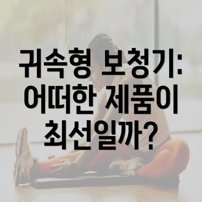 귀속형 보청기: 어떠한 제품이 최선일까?