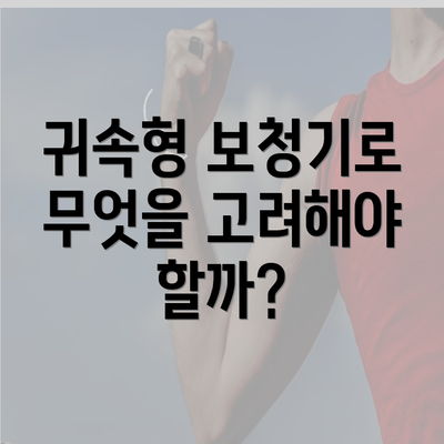 귀속형 보청기로 무엇을 고려해야 할까?