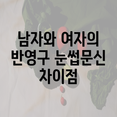 남자와 여자의 반영구 눈썹문신 차이점