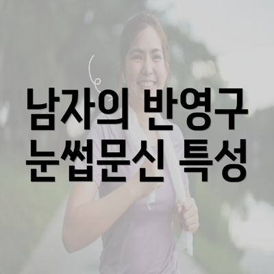 남자의 반영구 눈썹문신 특성