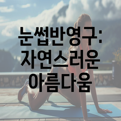 눈썹반영구: 자연스러운 아름다움