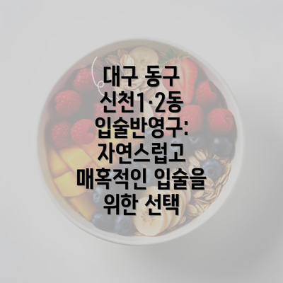 대구 동구 신천1·2동 입술반영구: 자연스럽고 매혹적인 입술을 위한 선택