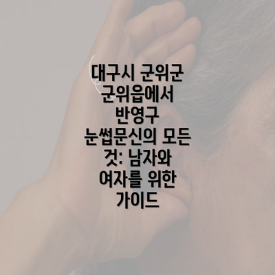 대구시 군위군 군위읍에서 반영구 눈썹문신의 모든 것: 남자와 여자를 위한 가이드