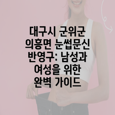 대구시 군위군 의흥면 눈썹문신 반영구: 남성과 여성을 위한 완벽 가이드