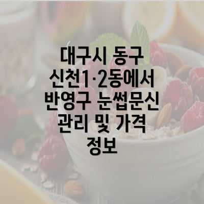 대구시 동구 신천1·2동에서 반영구 눈썹문신 관리 및 가격 정보