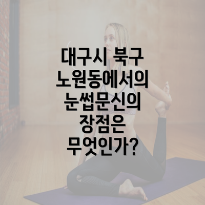 대구시 북구 노원동에서의 눈썹문신의 장점은 무엇인가?