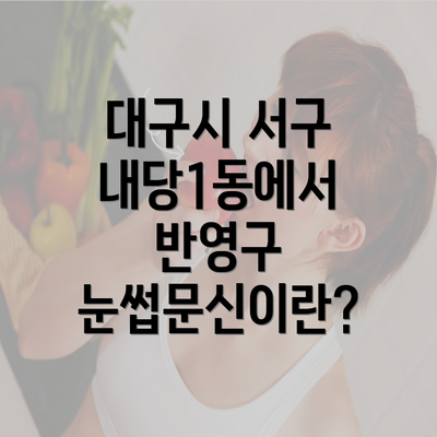 대구시 서구 내당1동에서 반영구 눈썹문신이란?