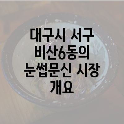 대구시 서구 비산6동의 눈썹문신 시장 개요