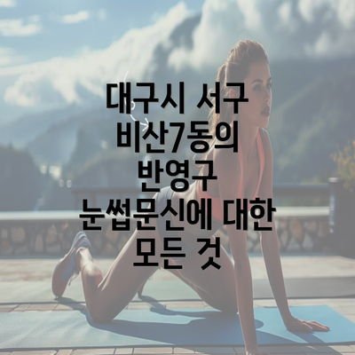 대구시 서구 비산7동의 반영구 눈썹문신에 대한 모든 것