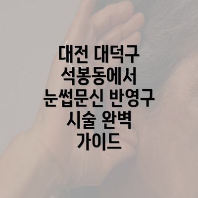 대전 대덕구 석봉동에서 눈썹문신 반영구 시술 완벽 가이드