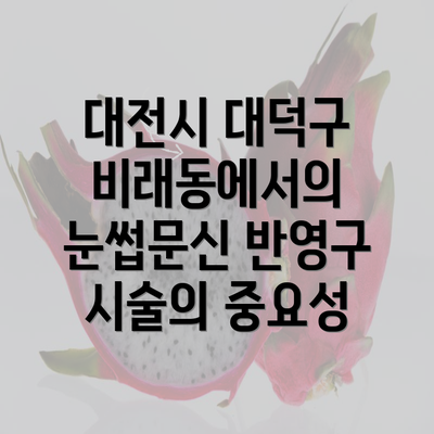 대전시 대덕구 비래동에서의 눈썹문신 반영구 시술의 중요성