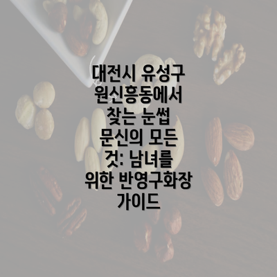 대전시 유성구 원신흥동에서 찾는 눈썹 문신의 모든 것: 남녀를 위한 반영구화장 가이드