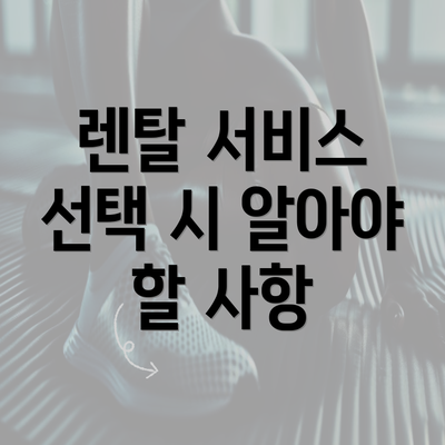 렌탈 서비스 선택 시 알아야 할 사항