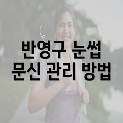 반영구 눈썹 문신 관리 방법