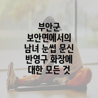 부안군 보안면에서의 남녀 눈썹 문신 반영구 화장에 대한 모든 것