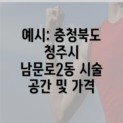 예시: 충청북도 청주시 남문로2동 시술 공간 및 가격