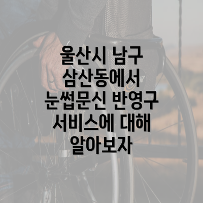 울산시 남구 삼산동에서 눈썹문신 반영구 서비스에 대해 알아보자