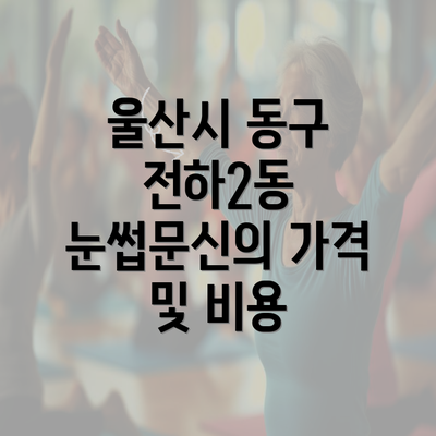 울산시 동구 전하2동 눈썹문신의 가격 및 비용