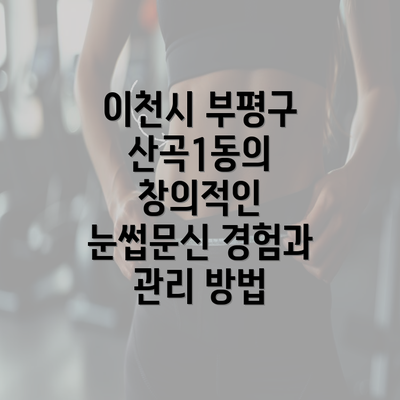 이천시 부평구 산곡1동의 창의적인 눈썹문신 경험과 관리 방법