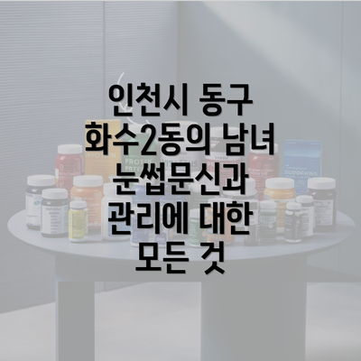 인천시 동구 화수2동의 남녀 눈썹문신과 관리에 대한 모든 것