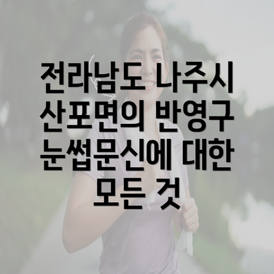 전라남도 나주시 산포면의 반영구 눈썹문신에 대한 모든 것