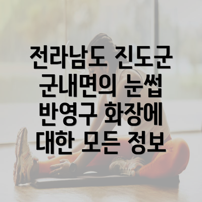 전라남도 진도군 군내면의 눈썹 반영구 화장에 대한 모든 정보