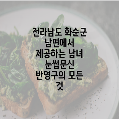 전라남도 화순군 남면에서 제공하는 남녀 눈썹문신 반영구의 모든 것