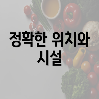 정확한 위치와 시설