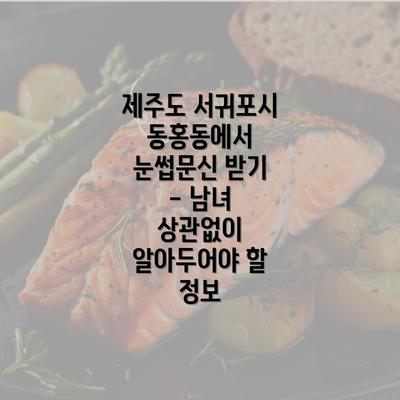 제주도 서귀포시 동홍동에서 눈썹문신 받기 - 남녀 상관없이 알아두어야 할 정보