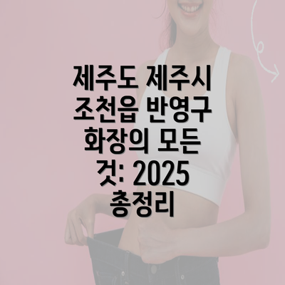 제주도 제주시 조천읍 반영구 화장의 모든 것: 2025 총정리