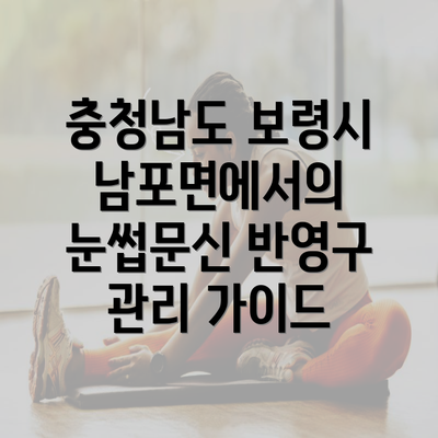 충청남도 보령시 남포면에서의 눈썹문신 반영구 관리 가이드