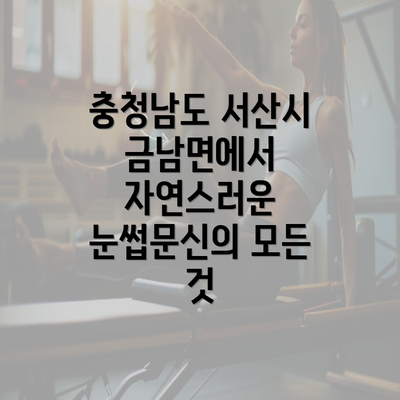 충청남도 서산시 금남면에서 자연스러운 눈썹문신의 모든 것