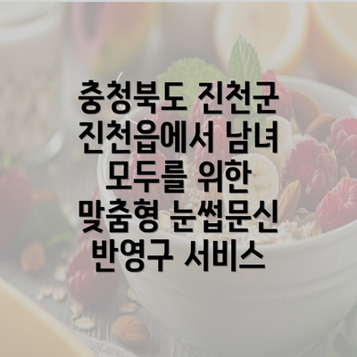 충청북도 진천군 진천읍에서 남녀 모두를 위한 맞춤형 눈썹문신 반영구 서비스