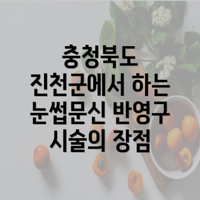 충청북도 진천군에서 하는 눈썹문신 반영구 시술의 장점