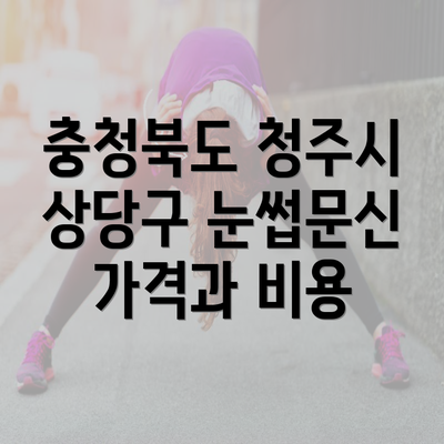 충청북도 청주시 상당구 눈썹문신 가격과 비용