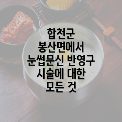 합천군 봉산면에서 눈썹문신 반영구 시술에 대한 모든 것