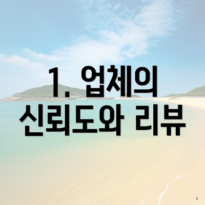 1. 업체의 신뢰도와 리뷰