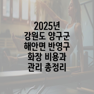 2025년 강원도 양구군 해안면 반영구 화장 비용과 관리 총정리