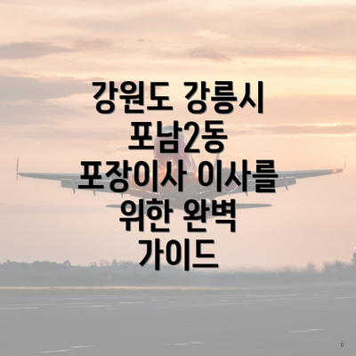 강원도 강릉시 포남2동 포장이사 이사를 위한 완벽 가이드