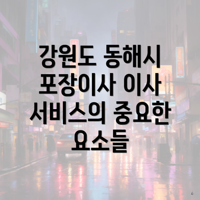 강원도 동해시 포장이사 이사 서비스의 중요한 요소들