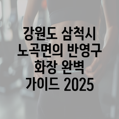 강원도 삼척시 노곡면의 반영구 화장 완벽 가이드 2025