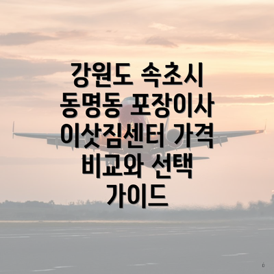 강원도 속초시 동명동 포장이사 이삿짐센터 가격 비교와 선택 가이드