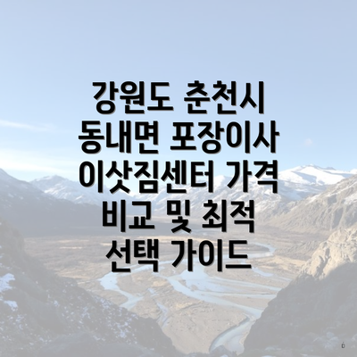 강원도 춘천시 동내면 포장이사 이삿짐센터 가격 비교 및 최적 선택 가이드