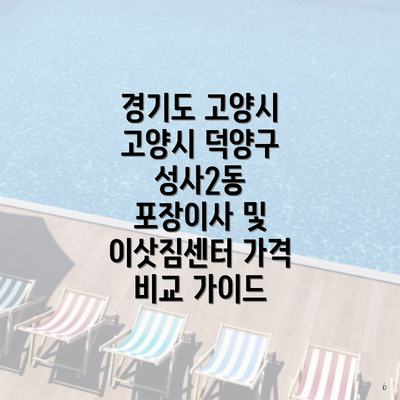 경기도 고양시 고양시 덕양구 성사2동 포장이사 및 이삿짐센터 가격 비교 가이드