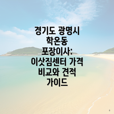 경기도 광명시 학온동 포장이사: 이삿짐센터 가격 비교와 견적 가이드