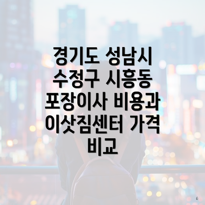 경기도 성남시 수정구 시흥동 포장이사와 이삿짐센터 가격의 완벽 가이드