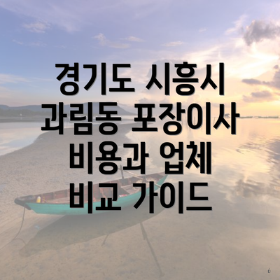 경기도 시흥시 과림동 포장이사 비용과 업체 비교 가이드