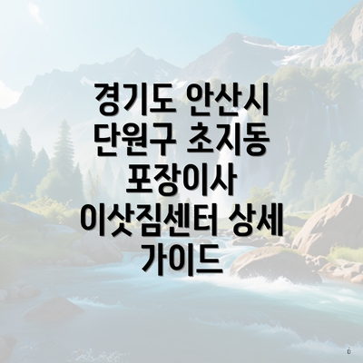 경기도 안산시 단원구 초지동 포장이사 이삿짐센터 상세 가이드